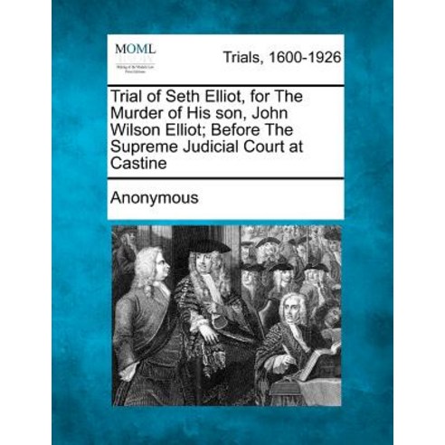 Trial of Seth Elliot for the Murder of His Son John Wilson Elliot; Before the Supreme Judicial Court at Castine Paperback, Gale, Making of Modern Law