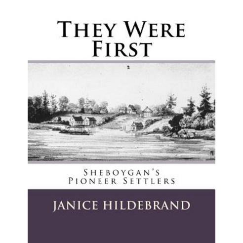 They Were First: Sheboygan''s Pioneer Settlers Paperback, Createspace Independent Publishing Platform