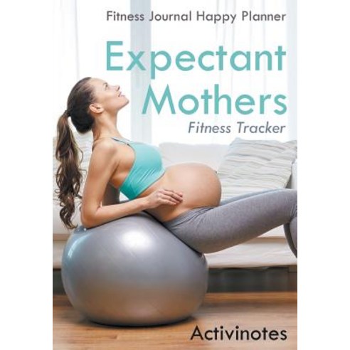 Expectant Mothers Fitness Tracker - Fitness Journal Happy Planner Paperback, Activinotes