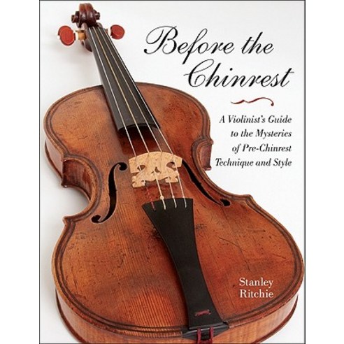 Before the Chinrest: A Violinist''s Guide to the Mysteries of Pre-Chinrest Technique and Style Paperback, Indiana University Press