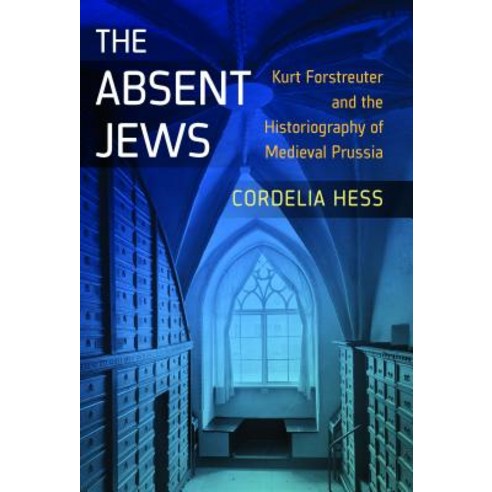 The Absent Jews: Kurt Forstreuter and the Historiography of Medieval Prussia Hardcover, Berghahn Books
