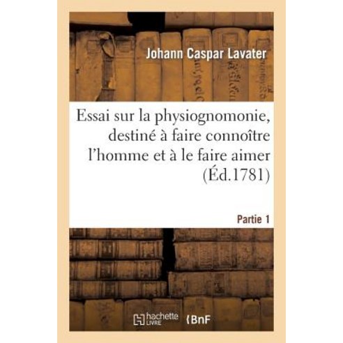 Essai Sur La Physiognomonie Destine a Faire Connoitre L''Homme Et a Le Faire Aimer. Partie 1 Paperback, Hachette Livre - Bnf