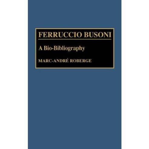 Ferruccio Busoni: A Bio-Bibliography Hardcover, Greenwood Press