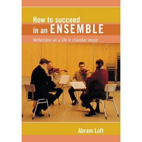 How to Succeed in an Ensemble Reflections on a Life in Chamber Music Hardcover, Amadeus Press