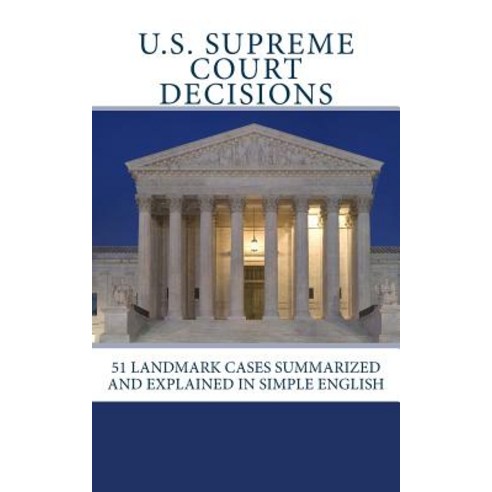 U.S. Supreme Court Decisions: 51 Landmark Cases Summarized and Explained in Simple English Paperback, Createspace Independent Publishing Platform