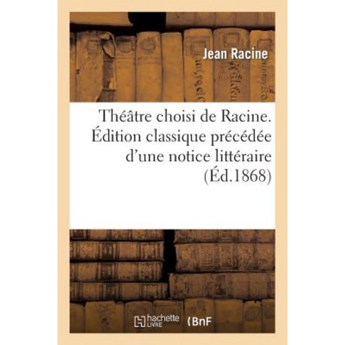 Theatre Choisi de Racine. Edition Classique Precedee D''Une Notice Litteraire Par F. Estienne Paperback, Hachette Livre - Bnf