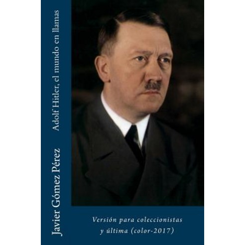 Adolf Hitler El Mundo En Llamas: Version Para Coleccionistas y Ultima (Color-2017) Paperback, Createspace Independent Publishing Platform