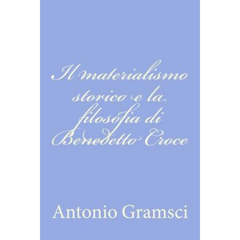 Il Materialismo Storico E La Filosofia Di Benedetto Croce Paperback, Createspace Independent Publishing Platform