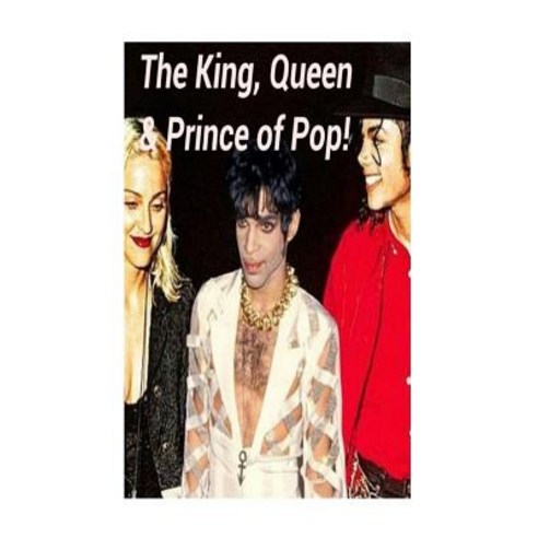 The King Queen & Prince of Pop!: Prince Madonna & Michael Jackson! Paperback, Createspace Independent Publishing Platform