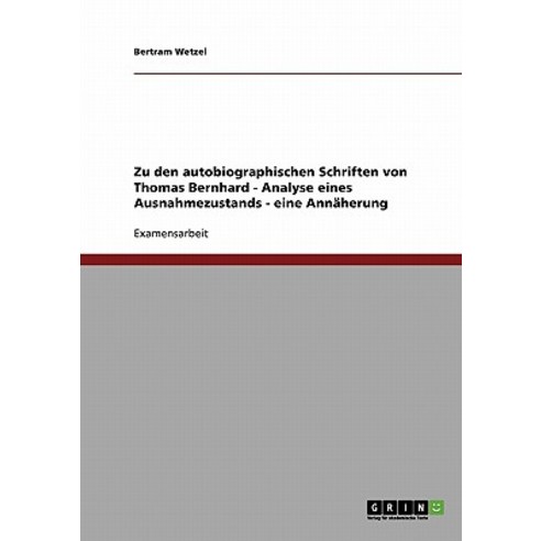 Zu Den Autobiographischen Schriften Von Thomas Bernhard - Analyse Eines Ausnahmezustands - Eine Annaherung Paperback, Grin Publishing