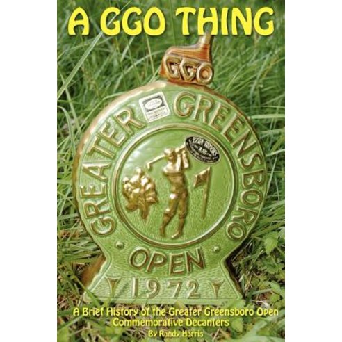 A Ggo Thing: A Brief History of the Greater Greensboro Open Commemorative Decanters Paperback, Createspace Independent Publishing Platform