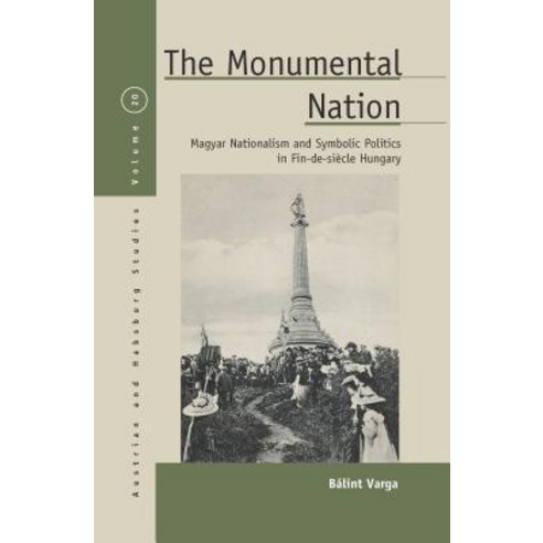 The Monumental Nation: Magyar Nationalism and Symbolic Politics in Fin-de-Sia]cle Hungary Hardcover, Berghahn Books