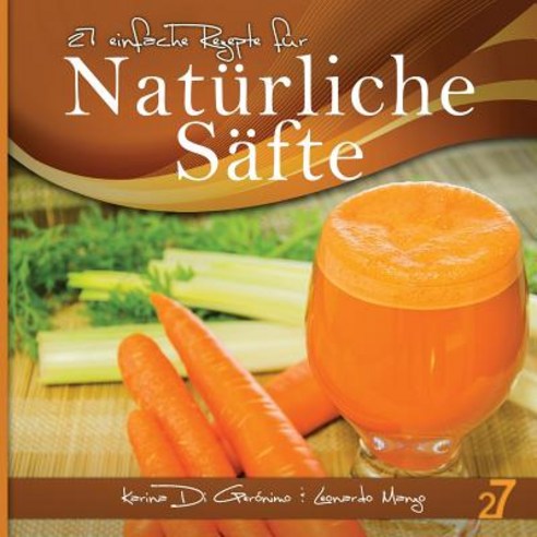 27 Einfache Rezepte Fur Naturliche Safte: Vegetarische Und Vegane Safte Paperback, Createspace Independent Publishing Platform