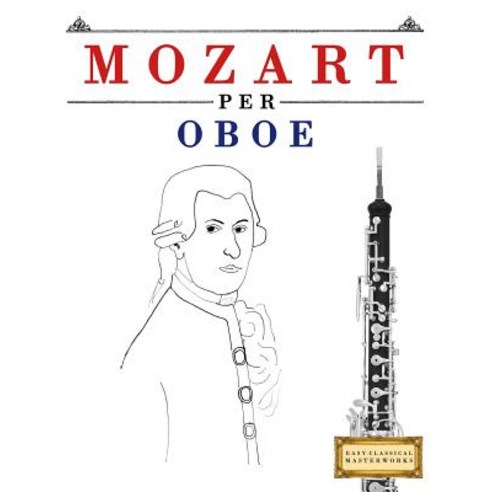 Mozart Per Oboe: 10 Pezzi Facili Per Oboe Libro Per Principianti Paperback, Createspace Independent Publishing Platform