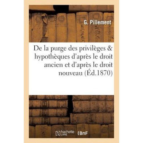 de la Purge Des Privileges Hypotheques D''Apres Le Droit Ancien Et D''Apres Le Droit Nouveau Paperback, Hachette Livre - Bnf