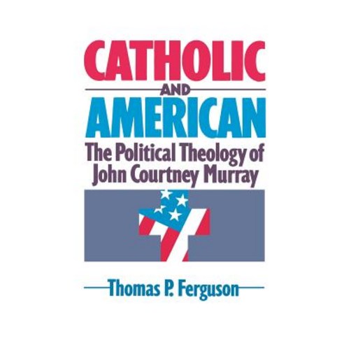 Catholic and American: The Political Theology of John Courtney Murray Paperback, Sheed & Ward