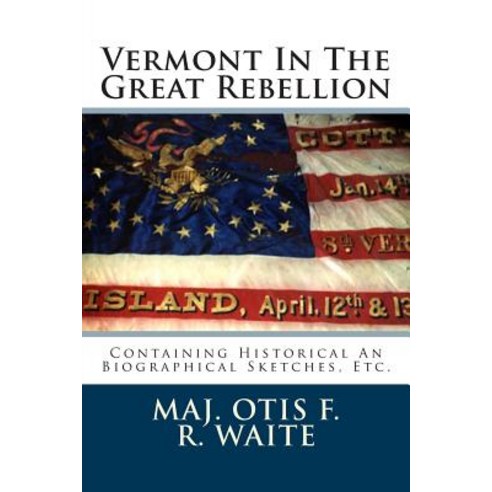 Vermont in the Great Rebellion: Containing Historical an Biographical Sketches Etc. Paperback, Createspace Independent Publishing Platform