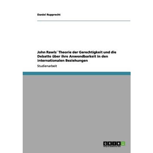 John Rawls Theorie Der Gerechtigkeit Und Die Debatte Uber Ihre Anwendbarkeit in Den Internationalen Beziehungen Paperback, Grin Publishing