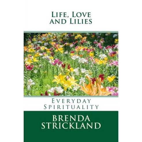 Life Love and Lilies: Everyday Spirituality Paperback, Createspace Independent Publishing Platform