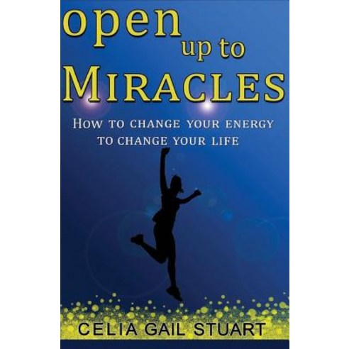 Open Up to Miracles: How to Change Your Energy to Change Your Life Paperback, Createspace Independent Publishing Platform
