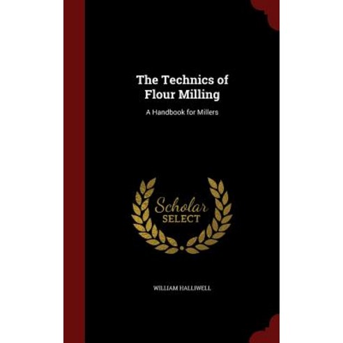 The Technics of Flour Milling: A Handbook for Millers Hardcover, Andesite Press