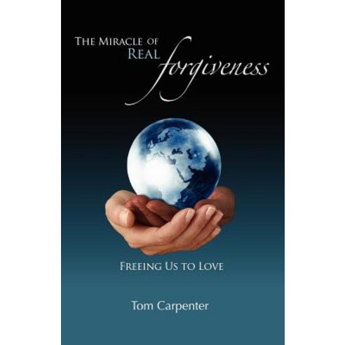 The Miracle of Real Forgiveness: Freeing Us to Love Paperback, Carpenter''s Press