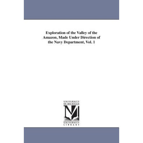 Exploration of the Valley of the Amazon Made Under Direction of the Navy Department Vol. 1 Paperback, University of Michigan Library