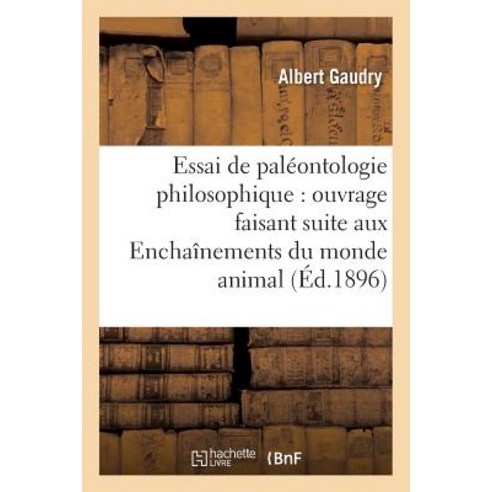 Essai de Paleontologie Philosophique: Ouvrage Faisant Suite Aux Enchainements Du Monde Animal Paperback, Hachette Livre - Bnf
