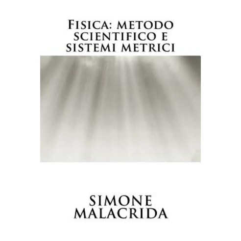 Fisica: Metodo Scientifico E Sistemi Metrici Paperback, Createspace Independent Publishing Platform