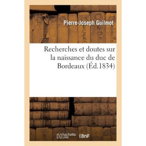 Recherches Et Doutes Sur La Naissance Du Duc de Bordeaux Etablis D Apres La Partie Officielle Paperback, Hachette Livre - Bnf