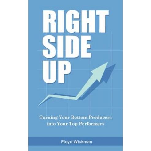 Right Side Up: The Proven Formula for Turning Your Bottom Producers Into Your Top Performers Paperback, Createspace Independent Publishing Platform