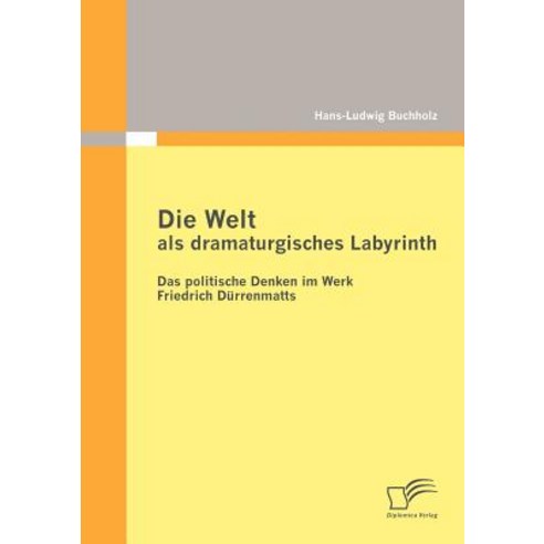 Die Welt ALS Dramaturgisches Labyrinth: Das Politische Denken Im Werk Friedrich D Rrenmatts Paperback, Diplomica Verlag Gmbh