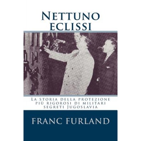 Nettuno Eclissi: La Storia Della Protezione Piu Rigorosi Di Militari Segreti Jugoslavia Paperback, Createspace Independent Publishing Platform