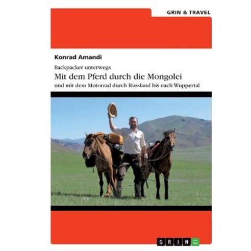 Backpacker Unterwegs: Mit Dem Pferd Durch Die Mongolei Und Mit Dem Motorrad Durch Russland Nach Wuppertal Paperback, Grin & Travel Publishing