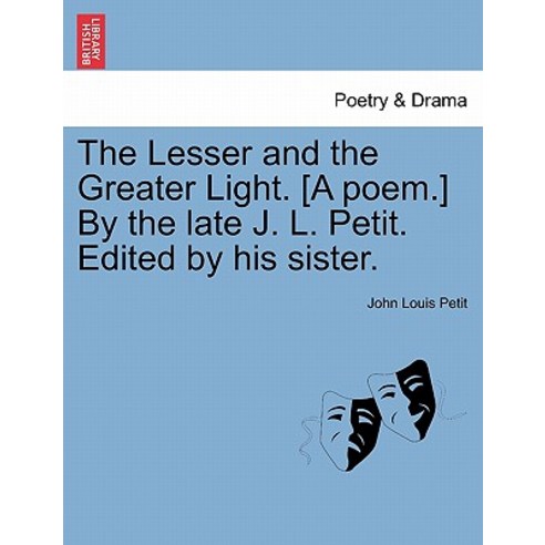 The Lesser and the Greater Light. [A Poem.] by the Late J. L. Petit. Edited by His Sister. Paperback, British Library, Historical Print Editions