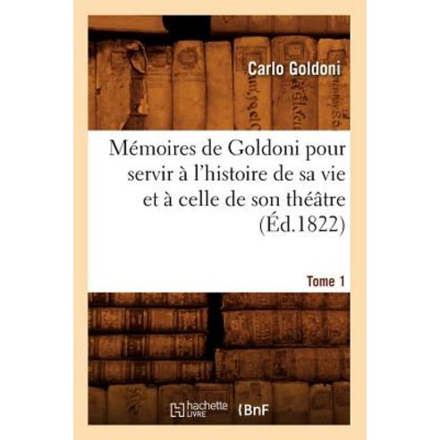 Memoires de Goldoni Pour Servir A L''Histoire de Sa Vie Et a Celle de Son Theatre. Tome 1 (Ed.1822) Paperback, Hachette Livre - Bnf