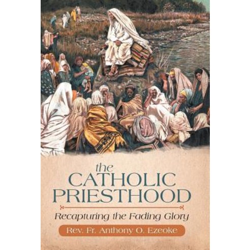 The Catholic Priesthood: Recapturing the Fading Glory Hardcover, iUniverse
