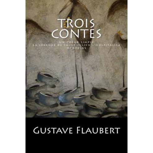 Trois Contes: Un Coeur Simple La Legende de Saint-Julien L''Hospitalier Herodias. Paperback, Createspace Independent Publishing Platform