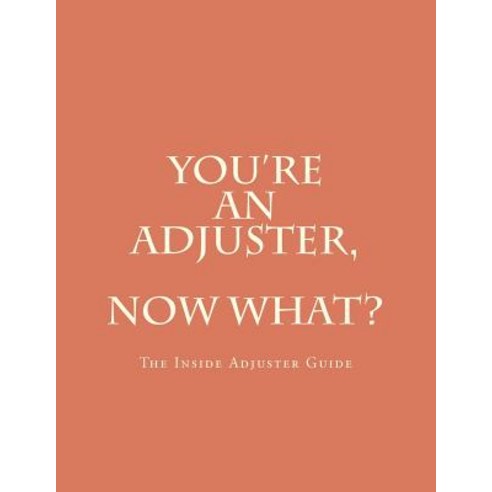 You''re an Adjuster Now What?: The Inside Adjuster Guide Paperback, Createspace Independent Publishing Platform