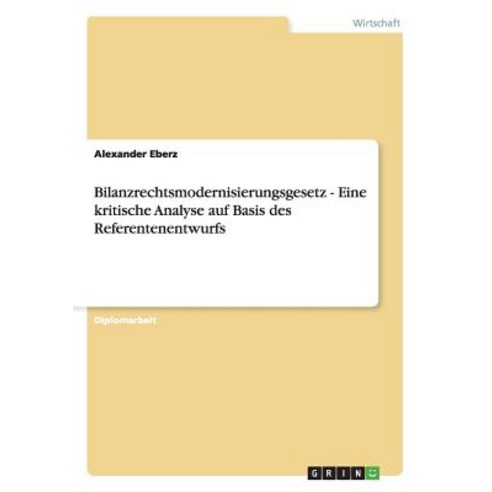 Bilanzrechtsmodernisierungsgesetz - Eine Kritische Analyse Auf Basis Des Referentenentwurfs Paperback, Grin Publishing