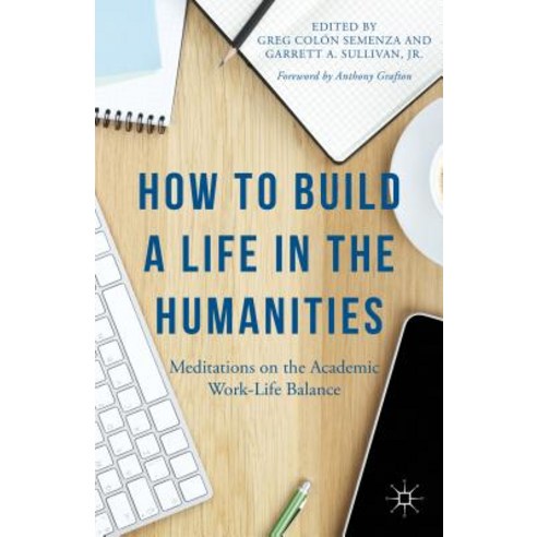 How to Build a Life in the Humanities: Meditations on the Academic Work-Life Balance Paperback, Palgrave MacMillan