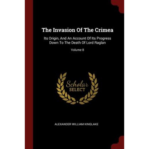 The Invasion of the Crimea: Its Origin and an Account of Its Progress Down to the Death of Lord Raglan; Volume 8 Paperback, Andesite Press