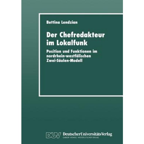 Der Chefredakteur Im Lokalfunk: Position Und Funktionen Im Nordrhein-Westfalischen Zwei-Saulen-Modell Paperback, Deutscher Universitatsverlag