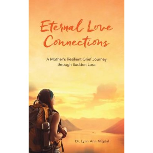 Eternal Love Connections: A Mother''s Resilient Grief Journey Through Sudden Loss Paperback, Createspace Independent Publishing Platform