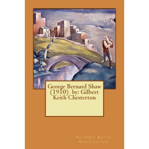 George Bernard Shaw (1910) by: Gilbert Keith Chesterton Paperback, Createspace Independent Publishing Platform