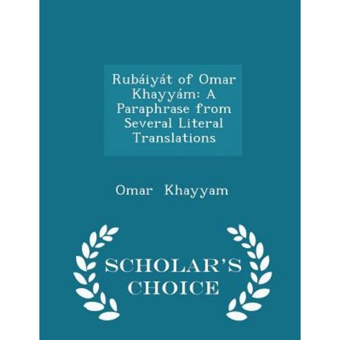 Rubaiyat of Omar Khayyam: A Paraphrase from Several Literal Translations - Scholar''s Choice Edition Paperback
