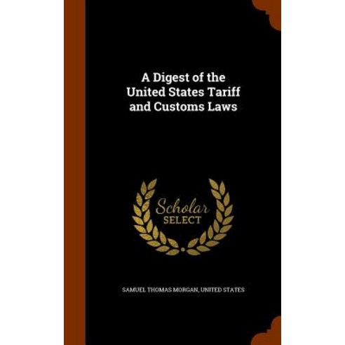A Digest of the United States Tariff and Customs Laws Hardcover, Arkose Press