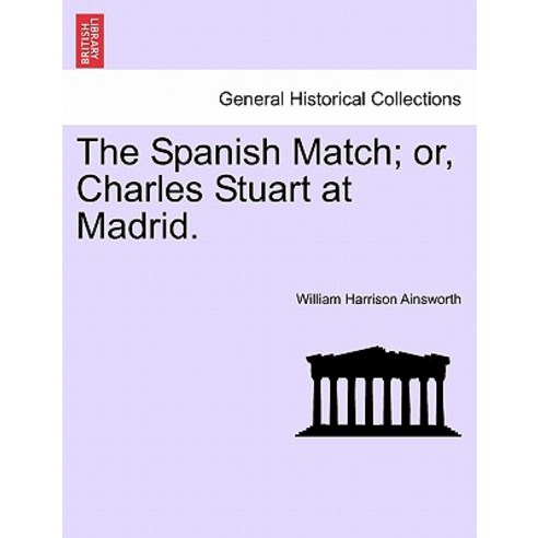 The Spanish Match; Or Charles Stuart at Madrid. Paperback, British Library, Historical Print Editions