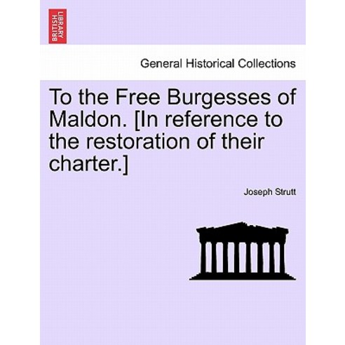 To the Free Burgesses of Maldon. [In Reference to the Restoration of Their Charter.] Paperback, British Library, Historical Print Editions