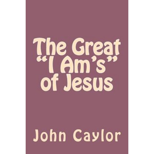 The Great I Am''s of Jesus Paperback, Createspace Independent Publishing Platform